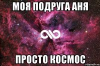 моя подруга аня просто космос