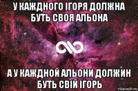 у каждного ігоря должна буть своя альона а у каждной альони должин буть свій ігорь