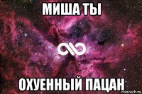 миша ты охуенный пацан