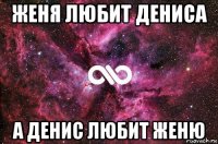 женя любит дениса а денис любит женю