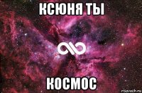 ксюня ты космос