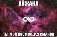 айжана ты мой космос..p.s сманов