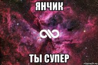 янчик ты супер