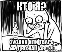 кто я? суслик или тварь дрожащая