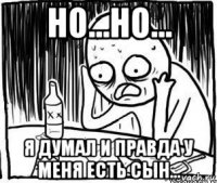 но...но... я думал и правда у меня есть сын...