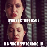 iPhone стоит 850$ А в час беру только 15