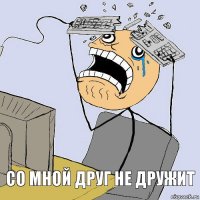 со мной друг не дружит