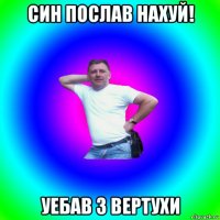 син послав нахуй! уебав з вертухи