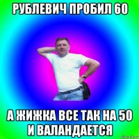 рублевич пробил 60 а жижка все так на 50 и валандается