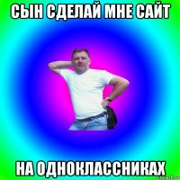 сын сделай мне сайт на одноклассниках