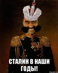  сталин в наши годы!