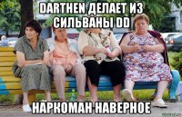 darthen делает из сильваны dd наркоман наверное