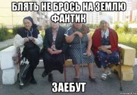 блять не брось на землю фантик заебут