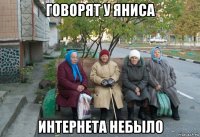 говорят у яниса интернета небыло