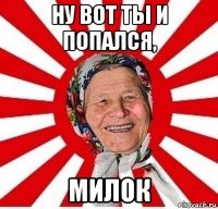 ну вот ты и попался, милок