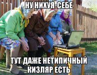 ну нихуя-себе тут даже нетипичный кизляр есть