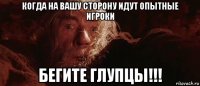 когда на вашу сторону идут опытные игроки бегите глупцы!!!