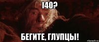 i40? бегите, глупцы!