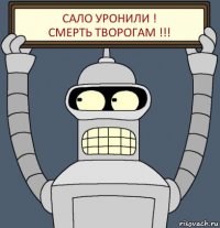 САЛО УРОНИЛИ !
СМЕРТЬ ТВОРОГАМ !!!