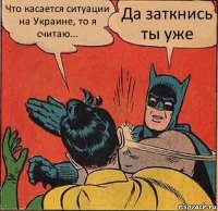 Что касается ситуации на Украине, то я считаю... Да заткнись ты уже