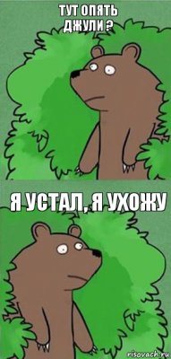 Тут опять Джули ? Я устал, я ухожу