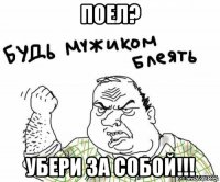 поел? убери за собой!!!