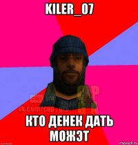 kiler_07 кто денек дать можэт