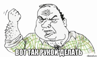  вот так рукой делать