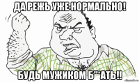 да режь уже нормально! будь мужиком б"*ать!!