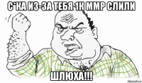 с*ка из-за тебя 1к ммр слили шлюха!!!