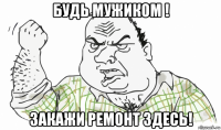 будь мужиком ! закажи ремонт здесь!