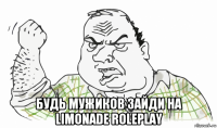  будь мужиков зайди на limonade roleplay