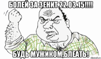 болей за зенит 22.03.15!!!! будь мужиком,блеать!