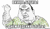 внуков, блеать! с днем родения блеать!