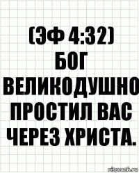 (эф 4:32)
бог великодушно простил вас через христа.