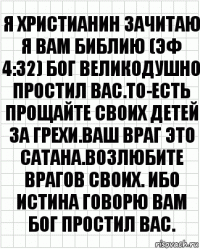 Я христианин зачитаю я вам библию (эф 4:32) бог великодушно простил вас.То-есть прощайте своих детей за грехи.Ваш враг это Сатана.Возлюбите врагов своих. Ибо истина говорю вам бог простил вас.