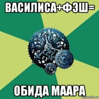 василиса+фэш= обида маара