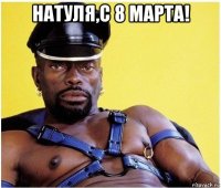 натуля,с 8 марта! 