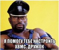  я помогу тебе настроить xbmc, дружок