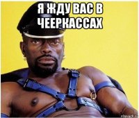 я жду вас в чееркассах 