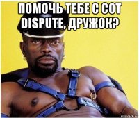 помочь тебе с cot dispute, дружок? 