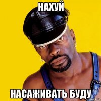 нахуй насаживать буду