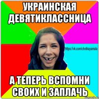 украинская девятиклассница а теперь вспомни своих и заплачь