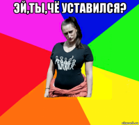 эй,ты,чё уставился? 