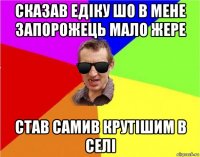 сказав едіку шо в мене запорожець мало жере став самив крутішим в селі