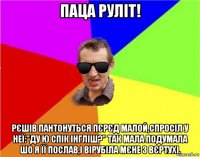 паца рулiт! рєшів пантонуться пєрєд малой,спросіл у неї:"ду ю спік інгліш?" так мала подумала шо я її послав,і вірубіла мєне з вєртухі.