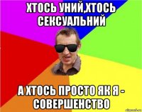 хтось уний,хтось сексуальний а хтось просто як я - совершенство