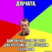 дівчата, вам пачка солі від того джентельмена за сусіднім столиком