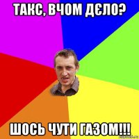 такс, вчом дєло? шось чути газом!!!