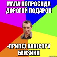 мала попросида дорогий подарок -привіз каністру бензини